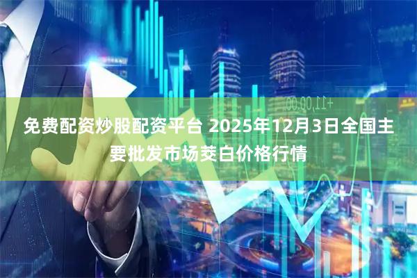 免费配资炒股配资平台 2025年12月3日全国主要批发市场茭白价格行情