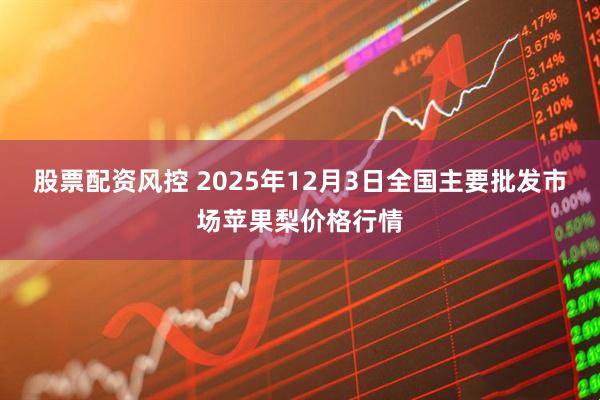 股票配资风控 2025年12月3日全国主要批发市场苹果梨价格行情