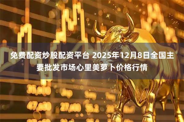 免费配资炒股配资平台 2025年12月8日全国主要批发市场心里美萝卜价格行情