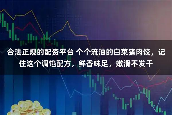 合法正规的配资平台 个个流油的白菜猪肉饺，记住这个调馅配方，鲜香味足，嫩滑不发干
