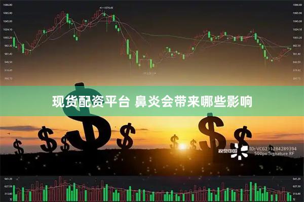现货配资平台 鼻炎会带来哪些影响
